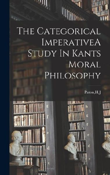 The Categorical ImperativeA Study In Kants Moral Philosophy