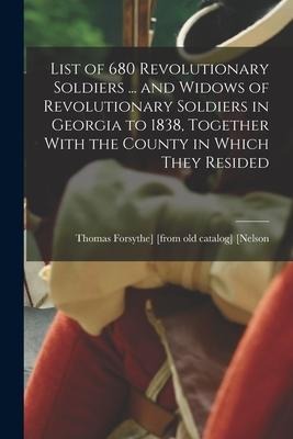 List of 680 Revolutionary Soldiers ... and Widows of Revolutionary Soldiers in Georgia to 1838, Together With the County in Which They Resided