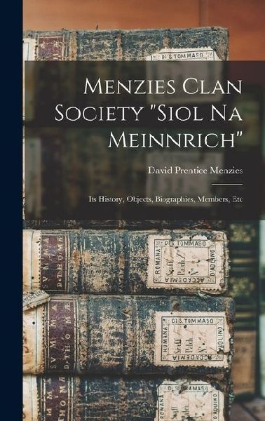Menzies Clan Society siol Na Meinnrich: Its History, Objects, Biographies, Members, Etc