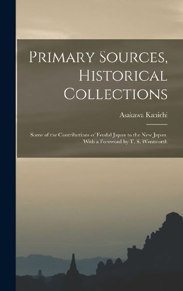 Primary Sources, Historical Collections: Some of the Contributions of Feudal Japan to the New Japan, With a Foreword by T. S. Wentworth