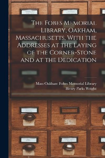 The Fobes Memorial Library, Oakham, Massachusetts, With the Addresses at the Laying of the Corner-stone and at the Dedication