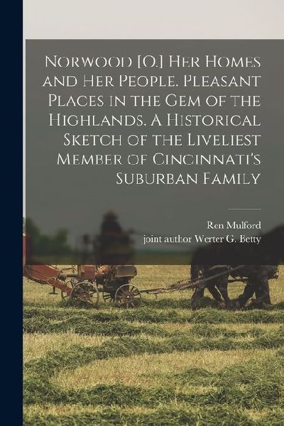 Norwood [O.] her Homes and her People. Pleasant Places in the gem of the Highlands. A Historical Sketch of the Liveliest Member of Cincinnati's Suburb