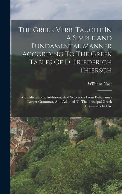 The Greek Verb, Taught In A Simple And Fundamental Manner According To The Greek Tables Of D. Friederich Thiersch: With Alterations, Additions, And Se