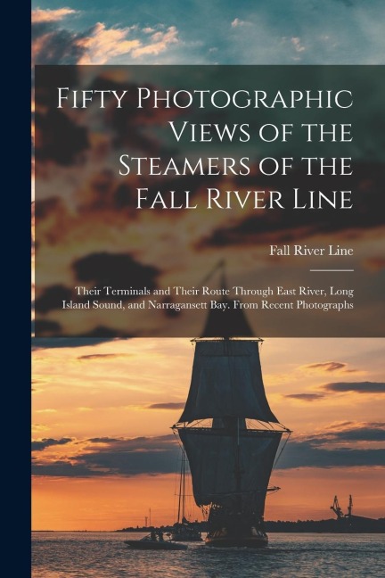 Fifty Photographic Views of the Steamers of the Fall River Line; Their Terminals and Their Route Through East River, Long Island Sound, and Narraganse