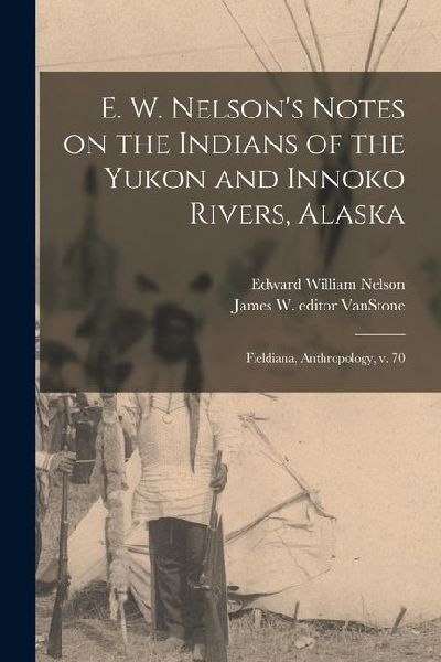 E. W. Nelsons Notes on the Indians of the Yukon and Innoko Rivers, Alaska: Fieldiana, Anthropology, v. 70