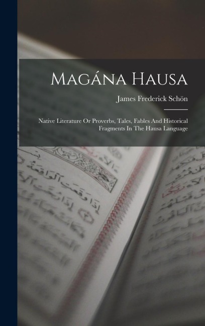 Magána Hausa: Native Literature Or Proverbs, Tales, Fables And Historical Fragments In The Hausa Language