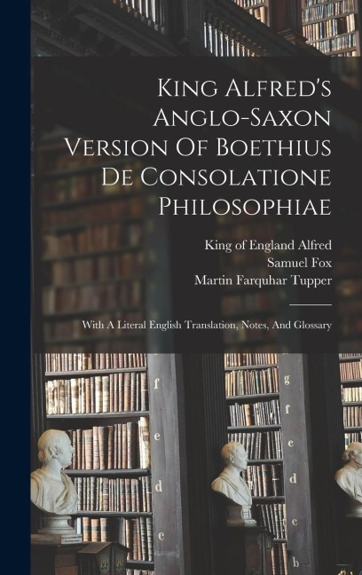 King Alfred's Anglo-saxon Version Of Boethius De Consolatione Philosophiae: With A Literal English Translation, Notes, And Glossary