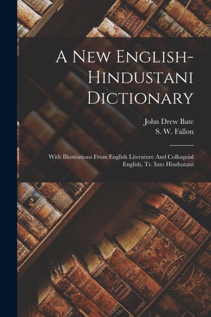 A New English-hindustani Dictionary: With Illustrations From English Literature And Colloquial English, Tr. Into Hindustani