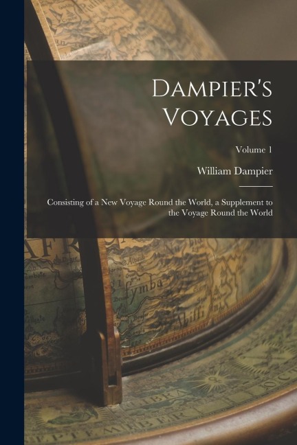 Dampier's Voyages: Consisting of a New Voyage Round the World, a Supplement to the Voyage Round the World; Volume 1