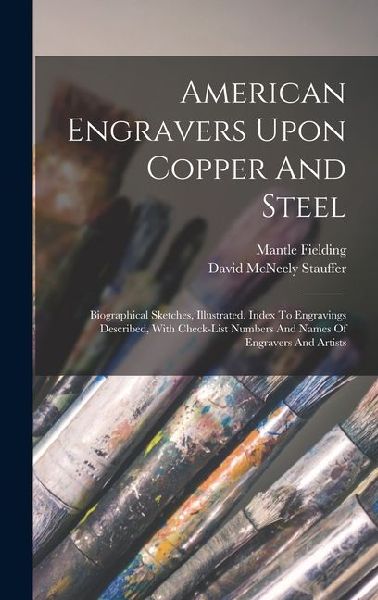 American Engravers Upon Copper And Steel: Biographical Sketches, Illustrated. Index To Engravings Described, With Check-list Numbers And Names Of Engr