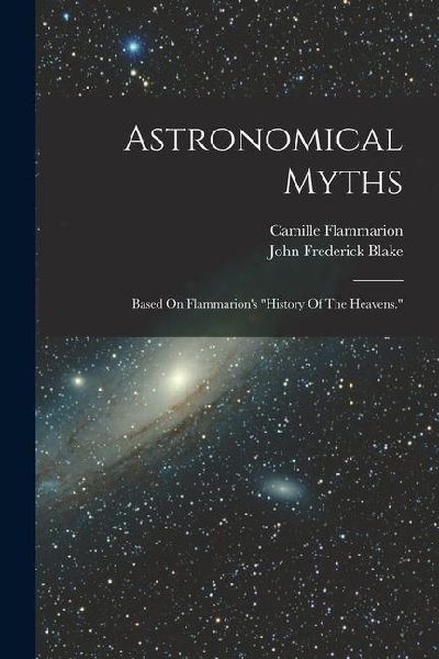 Astronomical Myths: Based On Flammarions history Of The Heavens.