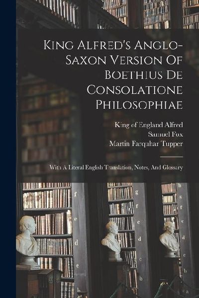 King Alfred's Anglo-saxon Version Of Boethius De Consolatione Philosophiae: With A Literal English Translation, Notes, And Glossary