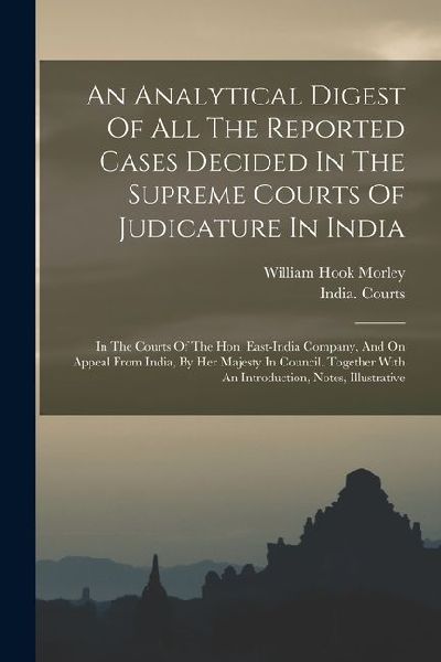 An Analytical Digest Of All The Reported Cases Decided In The Supreme Courts Of Judicature In India: In The Courts Of The Hon. East-india Company, And