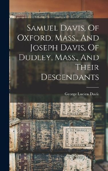 Samuel Davis, Of Oxford, Mass., And Joseph Davis, Of Dudley, Mass., And Their Descendants