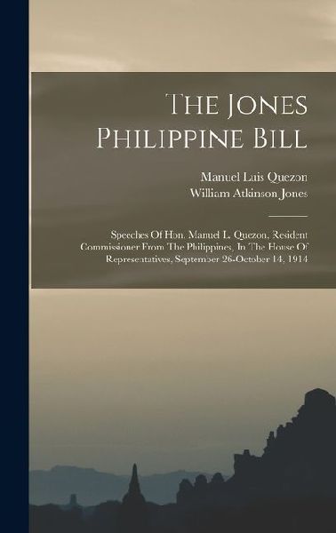 The Jones Philippine Bill: Speeches Of Hon. Manuel L. Quezon, Resident Commissioner From The Philippines, In The House Of Representatives, September 26-october 14, 1914