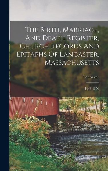 The Birth, Marriage, And Death Register, Church Records And Epitaphs Of Lancaster, Massachusetts: 1643-1850