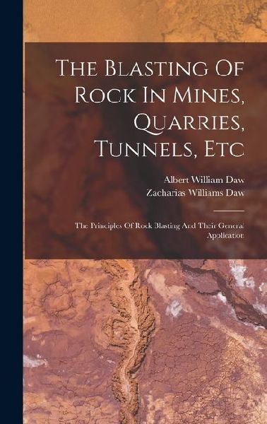 The Blasting Of Rock In Mines, Quarries, Tunnels, Etc: The Principles Of Rock Blasting And Their General Application