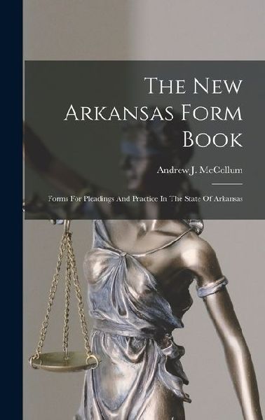 The New Arkansas Form Book: Forms For Pleadings And Practice In The State Of Arkansas
