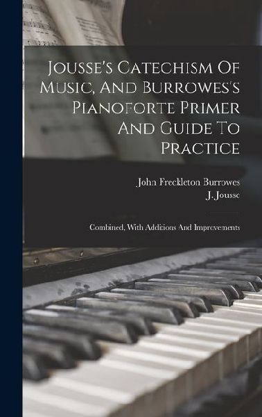 Jousse's Catechism Of Music, And Burrowes's Pianoforte Primer And Guide To Practice: Combined, With Additions And Improvements