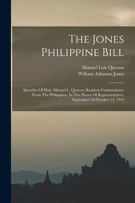 The Jones Philippine Bill: Speeches Of Hon. Manuel L. Quezon, Resident Commissioner From The Philippines, In The House Of Representatives, September 26-october 14, 1914