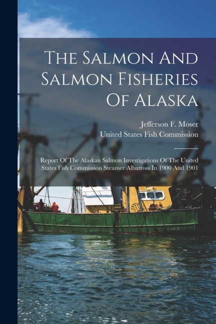 The Salmon And Salmon Fisheries Of Alaska: Report Of The Alaskan Salmon Investigations Of The United States Fish Commission Steamer Albatross In 1900