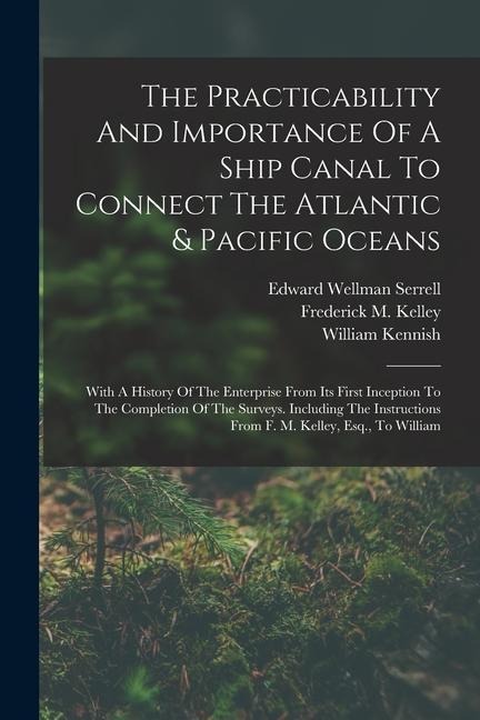 The Practicability And Importance Of A Ship Canal To Connect The Atlantic & Pacific Oceans: With A History Of The Enterprise From Its First Inception