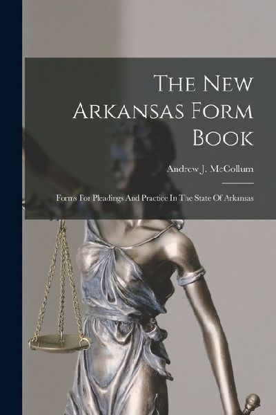 The New Arkansas Form Book: Forms For Pleadings And Practice In The State Of Arkansas