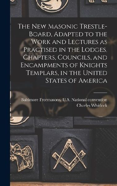 The New Masonic Trestle-board, Adapted to the Work and Lectures as Practised in the Lodges, Chapters, Councils, and Encampments of Knights Templars, i