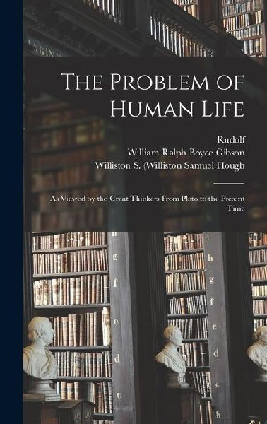 The Problem of Human Life: As Viewed by the Great Thinkers From Plato to the Present Time