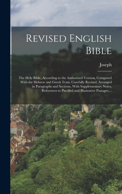 Revised English Bible: The Holy Bible, According to the Authorized Version, Compared With the Hebrew and Greek Texts, Carefully Revised; Arranged in Paragraphs and Sections, With Supplementary Notes, References to Paralled and Illustrative Passages, ...