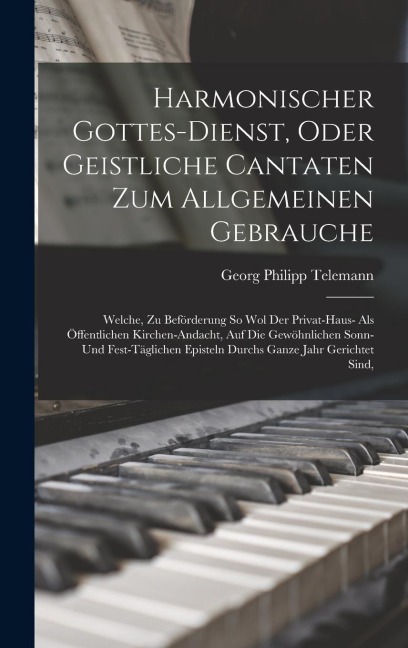 Harmonischer Gottes-dienst, Oder Geistliche Cantaten Zum Allgemeinen Gebrauche: Welche, Zu Beförderung So Wol Der Privat-haus- Als Öffentlichen Kirche