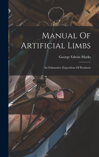 Manual Of Artificial Limbs: An Exhaustive Exposition Of Prothesis