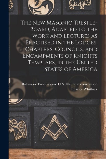 The New Masonic Trestle-board, Adapted to the Work and Lectures as Practised in the Lodges, Chapters, Councils, and Encampments of Knights Templars, i
