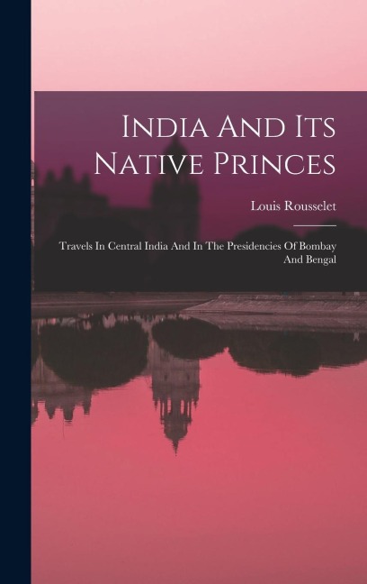 India And Its Native Princes: Travels In Central India And In The Presidencies Of Bombay And Bengal