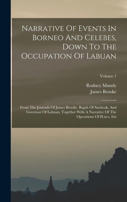 Narrative Of Events In Borneo And Celebes, Down To The Occupation Of Labuan: From The Journals Of James Brooke, Rajah Of Sarãwak, And Governor Of Labuan, Together With A Narrative Of The Operations Of H.m.s. Iris; Volume 1