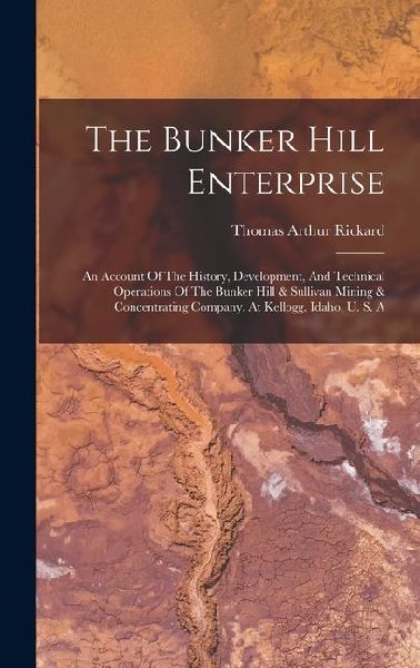 The Bunker Hill Enterprise: An Account Of The History, Development, And Technical Operations Of The Bunker Hill & Sullivan Mining & Concentrating