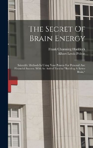 The Secret Of Brain Energy: Scientific Methods In Using Your Powers For Personal And Financial Success. With An Added Treatise "building A Better Brain,"