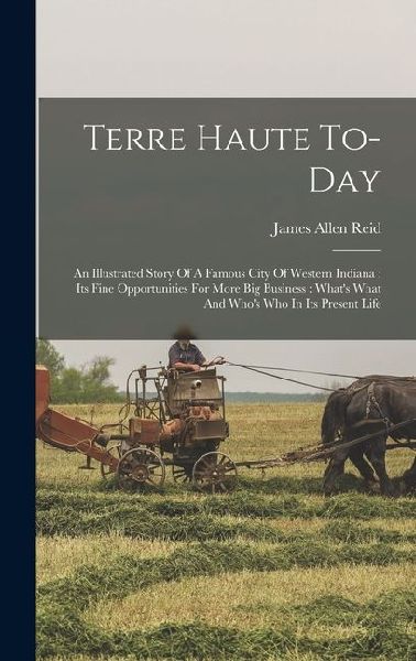 Terre Haute To-day: An Illustrated Story Of A Famous City Of Western Indiana: Its Fine Opportunities For More Big Business: What's What An