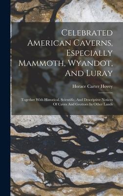 Celebrated American Caverns, Especially Mammoth, Wyandot, And Luray: Together With Historical, Scientific, And Descriptive Notices Of Caves And Grotto