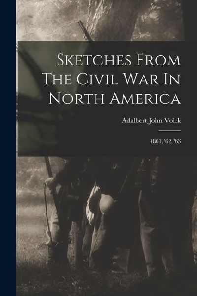 Sketches From The Civil War In North America: 1861, 62, 63