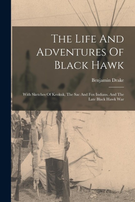 The Life And Adventures Of Black Hawk: With Sketches Of Keokuk, The Sac And Fox Indians, And The Late Black Hawk War