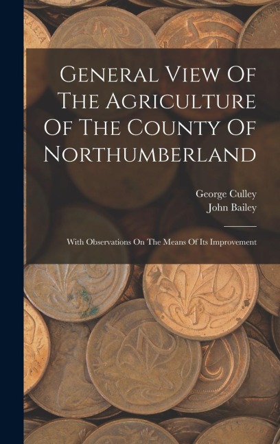 General View Of The Agriculture Of The County Of Northumberland: With Observations On The Means Of Its Improvement