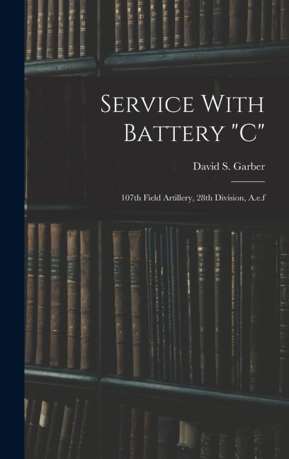 Service With Battery c: 107th Field Artillery, 28th Division, A.e.f