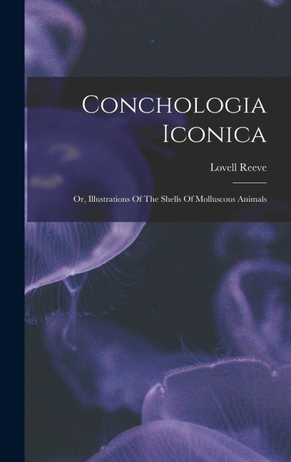 Conchologia Iconica: Or, Illustrations Of The Shells Of Molluscous Animals
