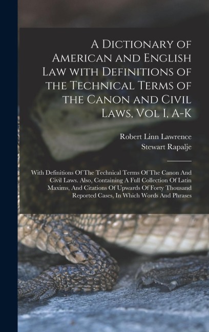 A Dictionary of American and English Law with Definitions of the Technical Terms of the Canon and Civil Laws, Vol I, A-K: With Definitions Of The Technical Terms Of The Canon And Civil Laws. Also, Containing A Full Collection Of Latin Maxims, And Citation