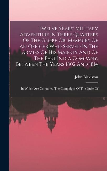 Twelve Years' Military Adventure In Three Quarters Of The Globe Or, Memoirs Of An Officer Who Served In The Armies Of His Majesty And Of The East Indi