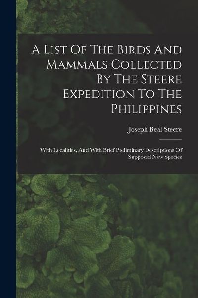 A List Of The Birds And Mammals Collected By The Steere Expedition To The Philippines: With Localities, And With Brief Preliminary Descriptions Of Sup