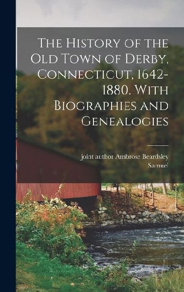 The History of the Old Town of Derby, Connecticut, 1642-1880. With Biographies and Genealogies