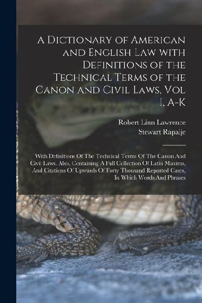A Dictionary of American and English Law with Definitions of the Technical Terms of the Canon and Civil Laws, Vol I, A-K: With Definitions Of The Tech