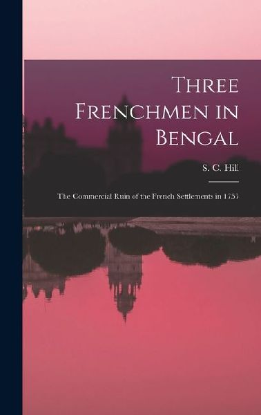 Three Frenchmen in Bengal: The Commercial Ruin of the French Settlements in 1757